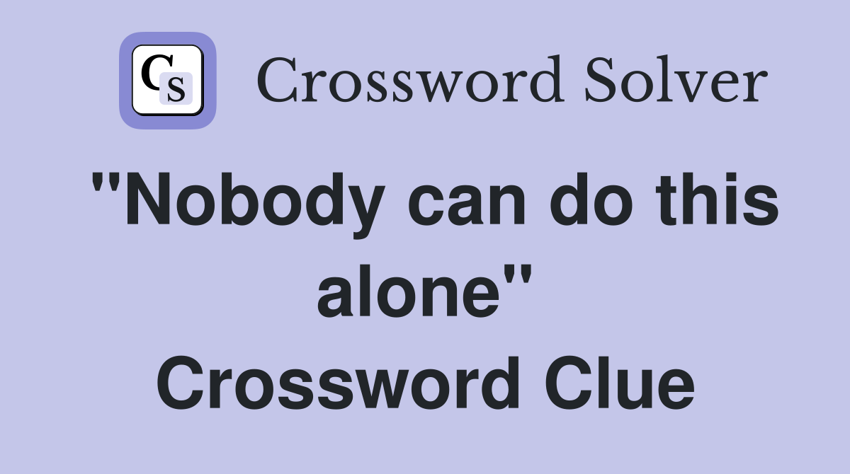 "Nobody can do this alone" Crossword Clue Answers Crossword Solver